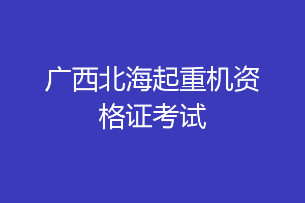 广西北海起重机资格证考试