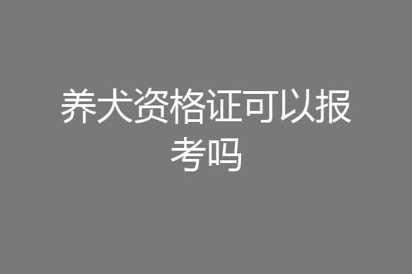 养犬资格证可以报考吗