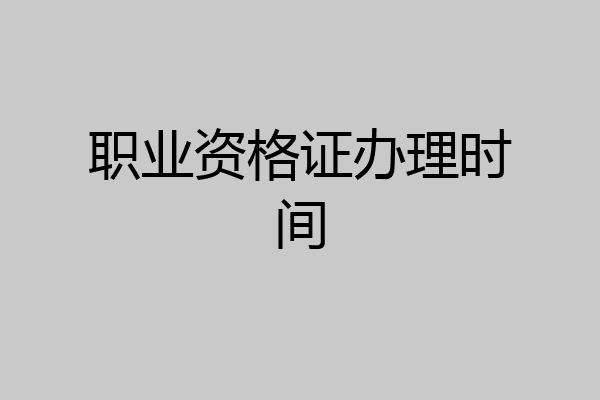 职业资格证办理时间
