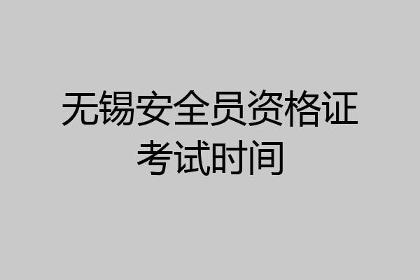 无锡安全员资格证考试时间