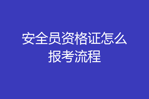 安全员资格证怎么报考流程