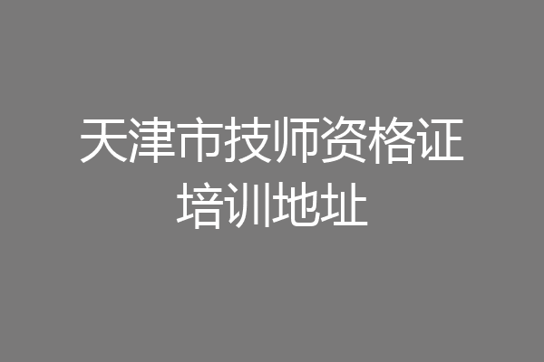 天津市技师资格证培训地址