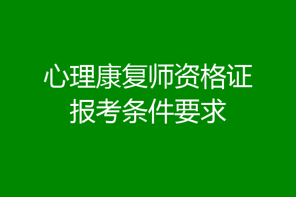 心理康复师资格证报考条件要求