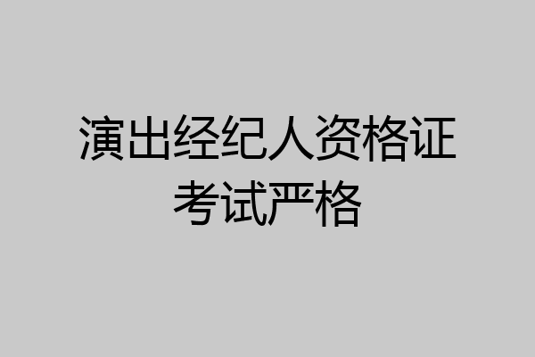 演出经纪人资格证考试严格