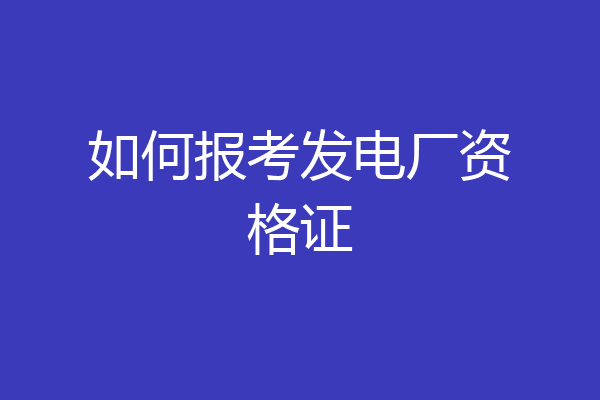 如何报考发电厂资格证