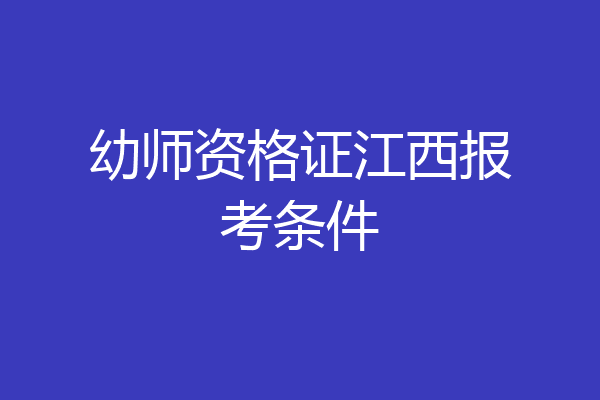 幼师资格证江西报考条件