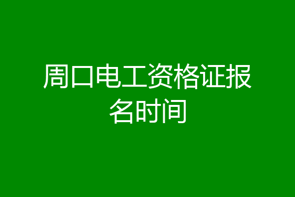 周口电工资格证报名时间