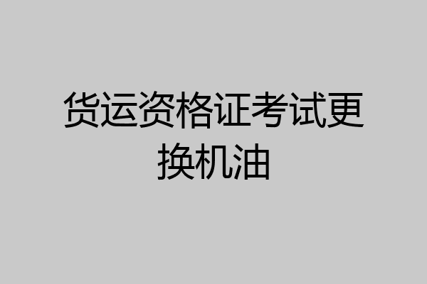 货运资格证考试更换机油