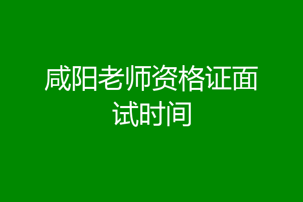 咸阳老师资格证面试时间