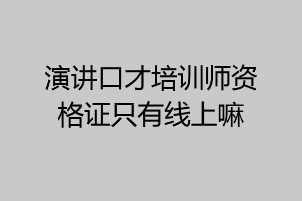 演讲口才培训师资格证只有线上嘛
