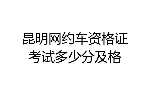 昆明网约车资格证考试多少分及格