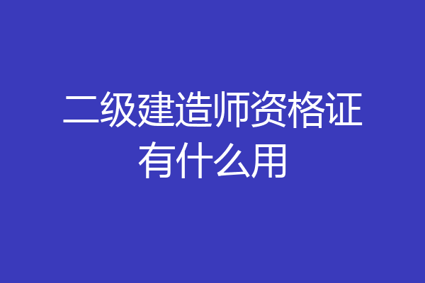 二级建造师资格证有什么用