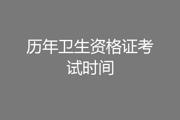 历年卫生资格证考试时间
