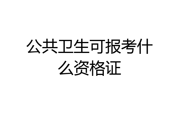 公共卫生可报考什么资格证