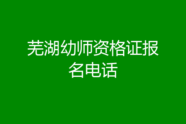 芜湖幼师资格证报名电话