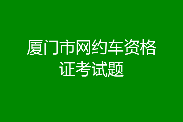 厦门市网约车资格证考试题