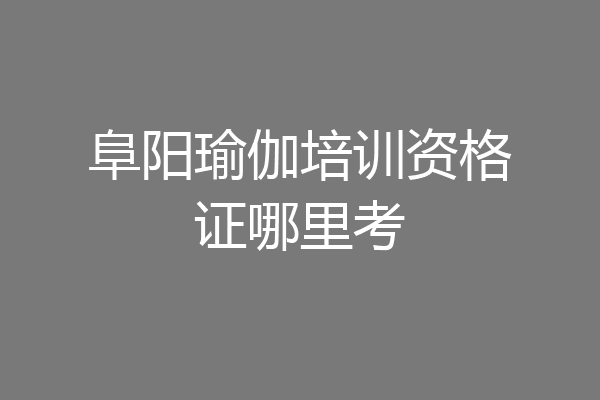 阜阳瑜伽培训资格证哪里考