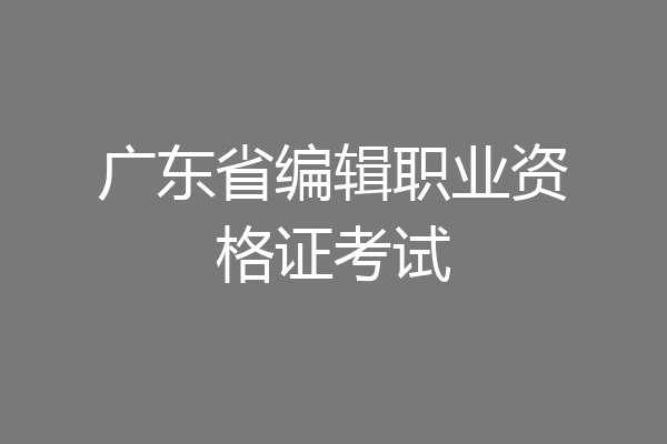 广东省编辑职业资格证考试