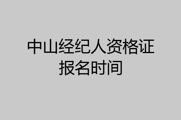 中山经纪人资格证报名时间