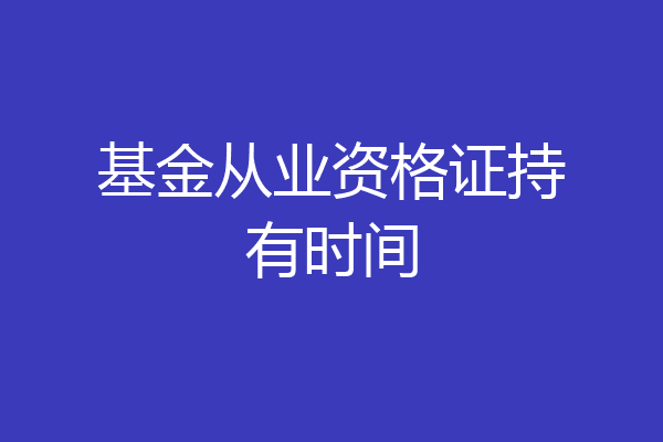 基金从业资格证持有时间