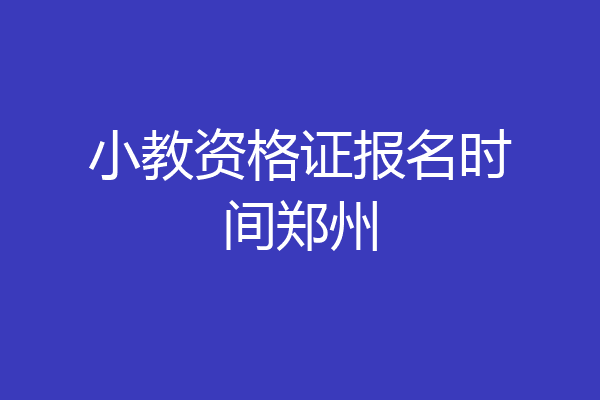 小教资格证报名时间郑州