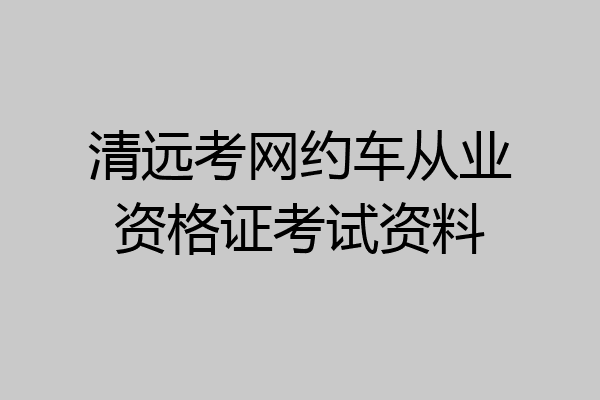 清远考网约车从业资格证考试资料