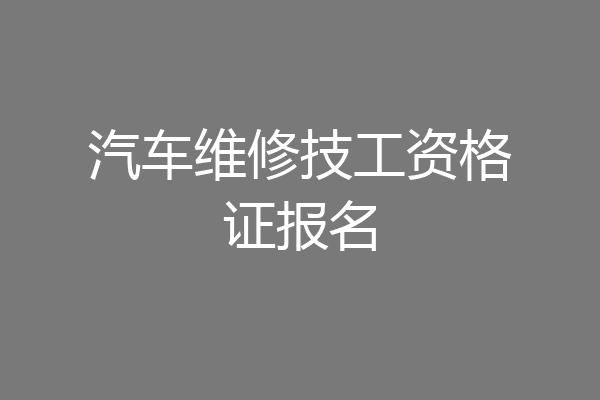 汽车维修技工资格证报名