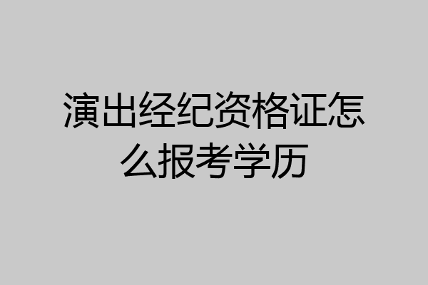 演出经纪资格证怎么报考学历