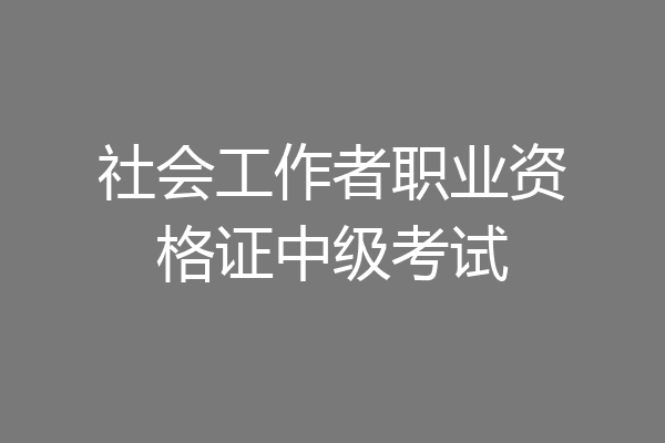 社会工作者职业资格证中级考试