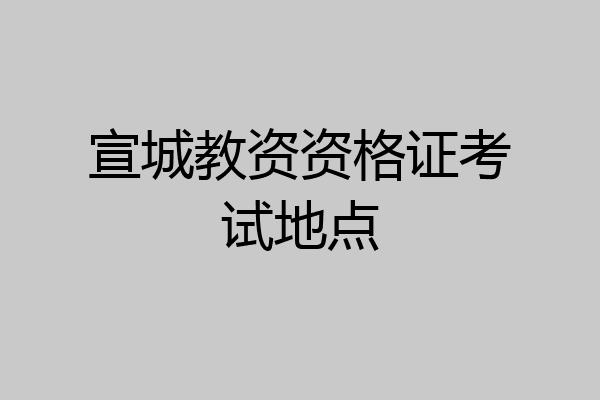 宣城教资资格证考试地点