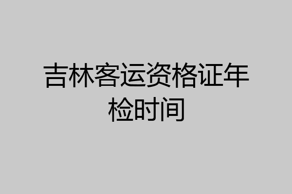 吉林客运资格证年检时间