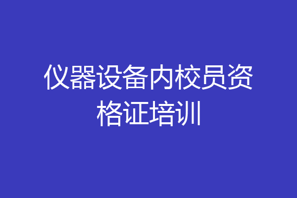 仪器设备内校员资格证培训