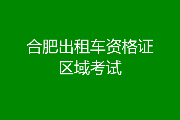 合肥出租车资格证区域考试