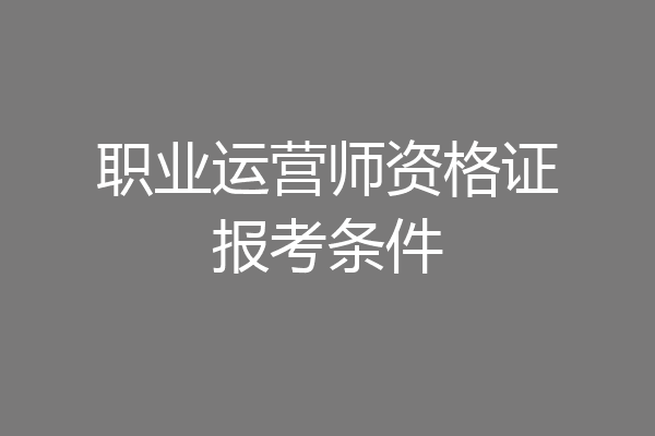 职业运营师资格证报考条件