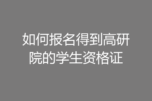 如何报名得到高研院的学生资格证