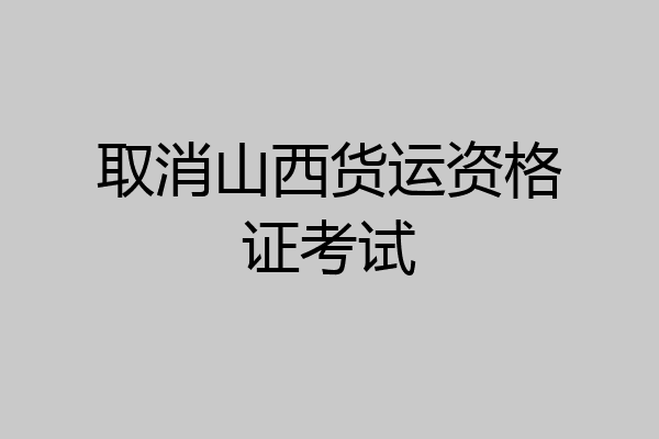 取消山西货运资格证考试