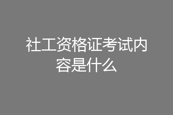 社工资格证考试内容是什么