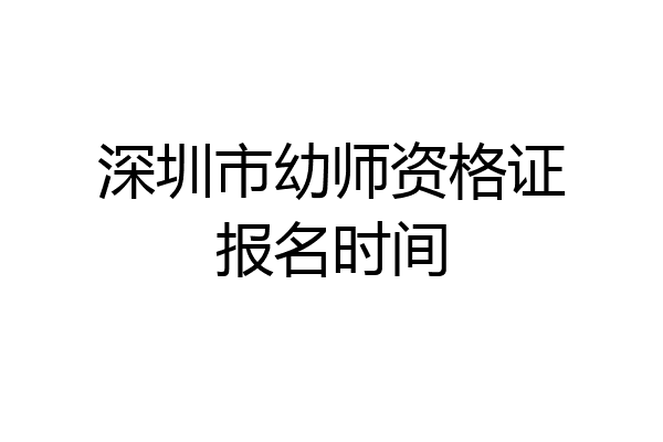 深圳市幼师资格证报名时间