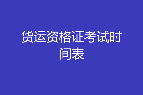货运资格证考试时间表