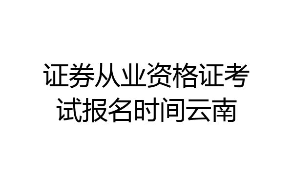 证券从业资格证考试报名时间云南