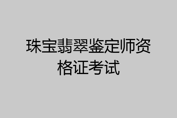 珠宝翡翠鉴定师资格证考试