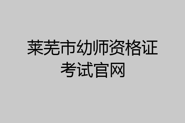 莱芜市幼师资格证考试官网
