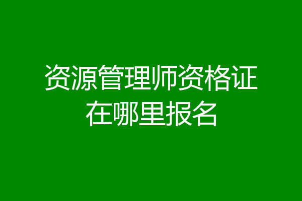 资源管理师资格证在哪里报名