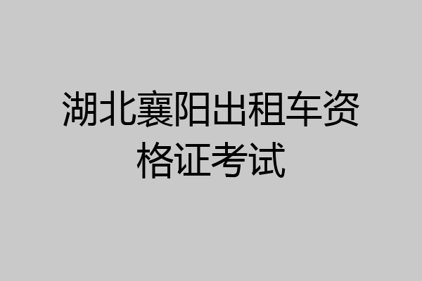 湖北襄阳出租车资格证考试