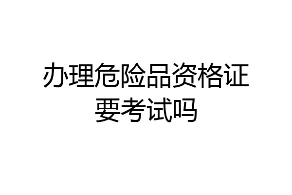办理危险品资格证要考试吗