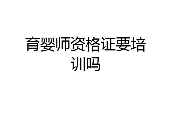 育婴师资格证要培训吗