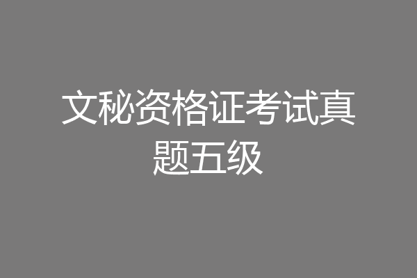 文秘资格证考试真题五级