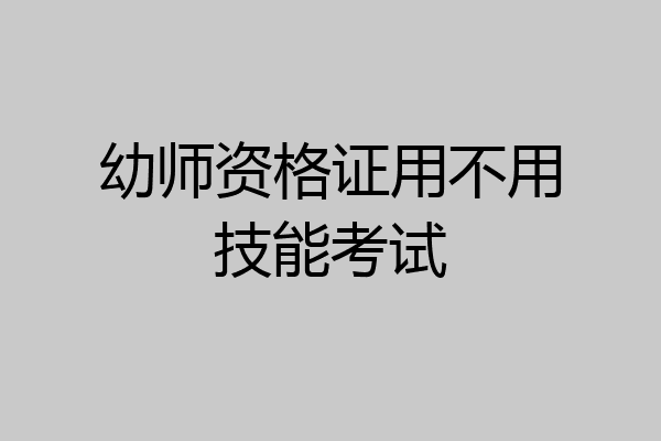 幼师资格证用不用技能考试