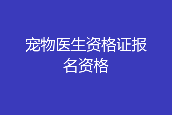 宠物医生资格证报名资格