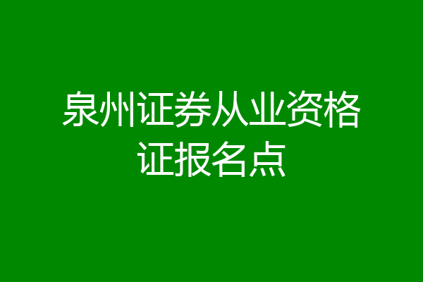 泉州证券从业资格证报名点
